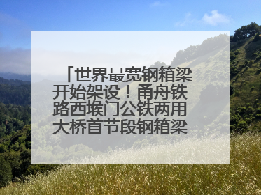 世界最宽钢箱梁开始架设！甬舟铁路西堠门公铁两用大桥首节段钢箱梁架设启动