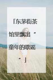 东茅街茶馆里飘出“童年的歌谣”