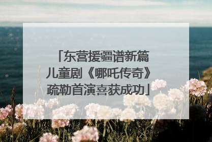 东营援疆谱新篇 儿童剧《哪吒传奇》疏勒首演喜获成功