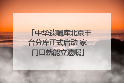 中华遗嘱库北京丰台分库正式启动 家门口就能立遗嘱