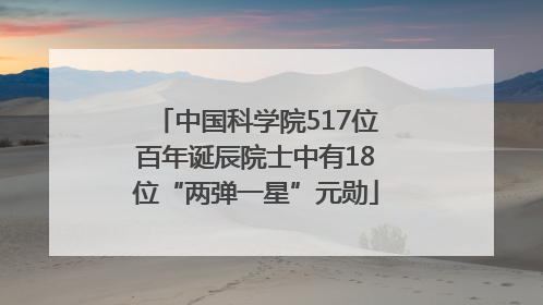 中国科学院517位百年诞辰院士中有18位“两弹一星”元勋