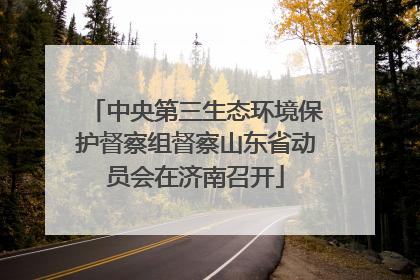 中央第三生态环境保护督察组督察山东省动员会在济南召开