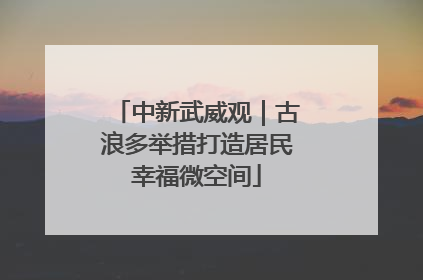 中新武威观｜古浪多举措打造居民幸福微空间