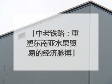 中老铁路：重塑东南亚水果贸易的经济脉搏