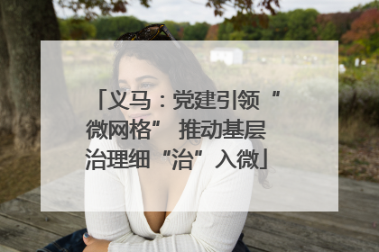 义马：党建引领“微网格” 推动基层治理细“治”入微