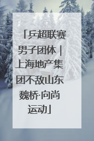 乒超联赛男子团体｜上海地产集团不敌山东魏桥·向尚运动