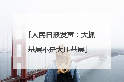 人民日报发声：大抓基层不是大压基层