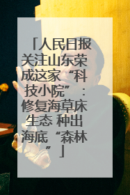 人民日报关注山东荣成这家“科技小院”：修复海草床生态 种出海底“森林”