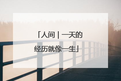 人间｜一天的经历就像一生
