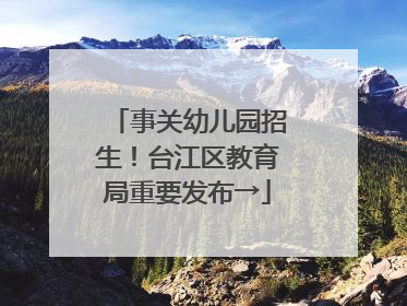 事关幼儿园招生！台江区教育局重要发布→