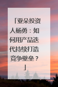 亚朵投资人杨勇：如何用产品迭代持续打造竞争壁垒？