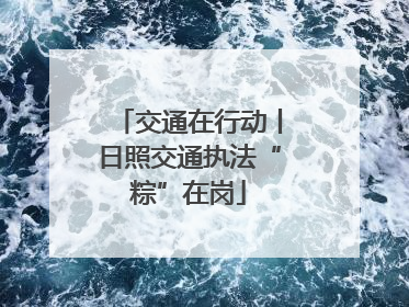 交通在行动丨日照交通执法“粽”在岗