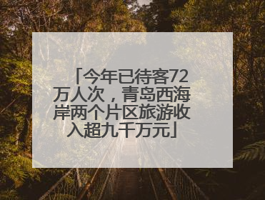 今年已待客72万人次，青岛西海岸两个片区旅游收入超九千万元