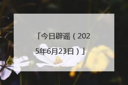 今日辟谣（2025年6月23日）