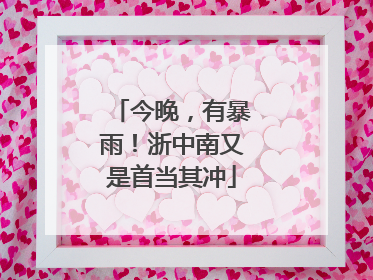 今晚，有暴雨！浙中南又是首当其冲