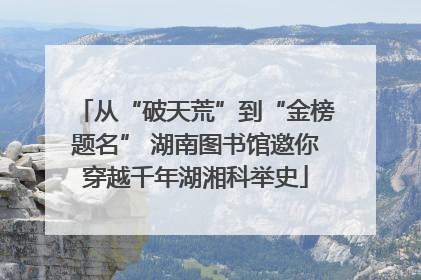 从“破天荒”到“金榜题名” 湖南图书馆邀你穿越千年湖湘科举史