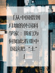 从中国借到月壤的外国科学家：我们为何如此看重中国这把“土”