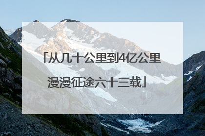 从几十公里到4亿公里 漫漫征途六十三载