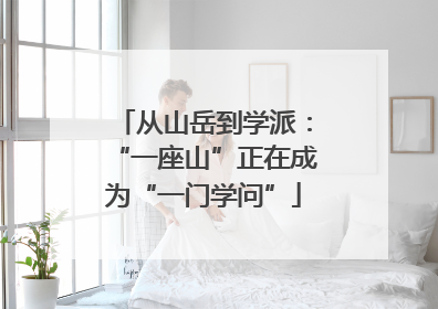 从山岳到学派：“一座山”正在成为“一门学问”