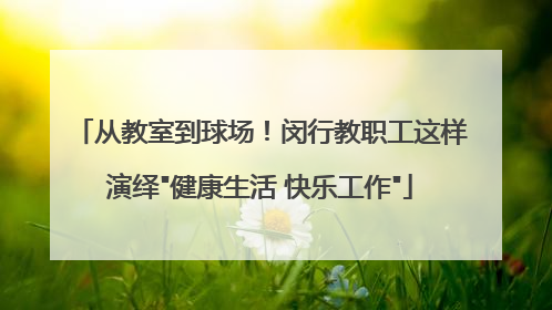 从教室到球场！闵行教职工这样演绎
