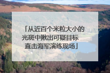 从近百个米粒大小的光斑中揪出可疑目标 直击海军演练现场