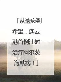 从遗忘到希望，连云港首例注射治疗阿尔茨海默病！