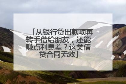 从银行贷出款项再转手借给朋友，还能赚点利息差？这类借贷合同无效
