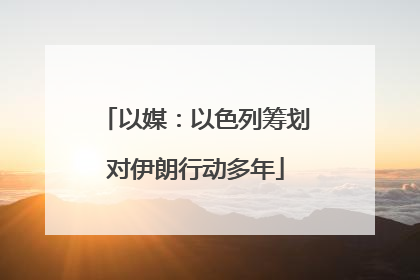 以媒：以色列筹划对伊朗行动多年