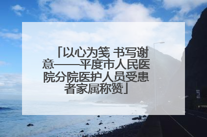 以心为笺 书写谢意——平度市人民医院分院医护人员受患者家属称赞