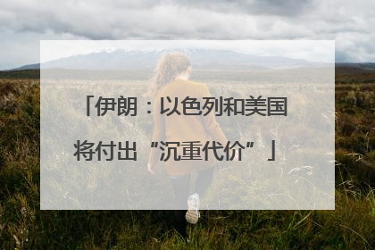 伊朗：以色列和美国将付出“沉重代价”
