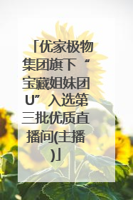 优家极物集团旗下“宝藏姐妹团U”入选第三批优质直播间(主播)