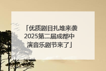优质剧目扎堆来袭 2025第二届成都中演音乐剧节来了