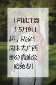 司机注意！5月9日起，私家车周末去广西部分高速公路免费