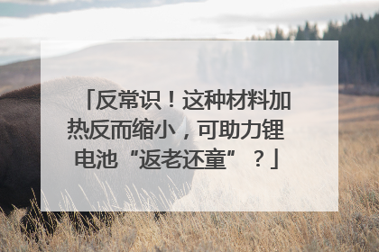 反常识！这种材料加热反而缩小，可助力锂电池“返老还童”？