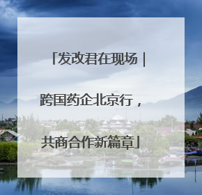发改君在现场｜跨国药企北京行，共商合作新篇章