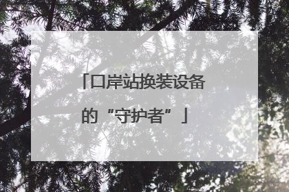 口岸站换装设备的“守护者”