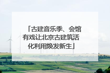 古建音乐季、会馆有戏让北京古建筑活化利用焕发新生