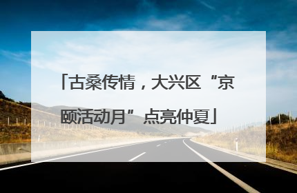 古桑传情，大兴区“京颐活动月”点亮仲夏