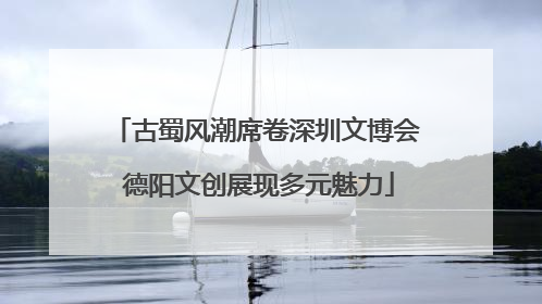 古蜀风潮席卷深圳文博会 德阳文创展现多元魅力