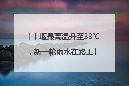 十堰最高温升至33℃，新一轮雨水在路上