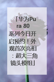 华为Pura 80系列今日开启预约！外观首次亮相：超大三角镜头模组