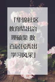 华锦社区教育结出治理硕果 数百居民秀出学习风采