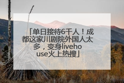单日接待6千人！成都这家川剧院外国人太多，变身livehouse火上热搜
