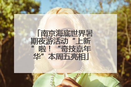 南京海底世界暑期夜游活动“上新”啦！“奇技嘉年华”本周五亮相