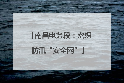 南昌电务段：密织防汛“安全网”