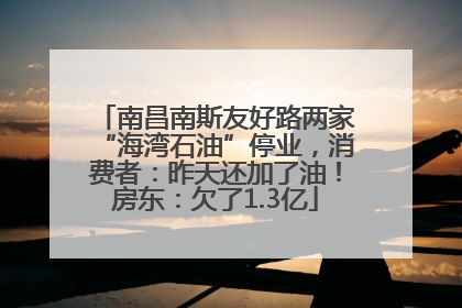 南昌南斯友好路两家“海湾石油”停业，消费者：昨天还加了油！房东：欠了1.3亿
