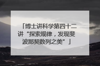 博士讲科学第四十二讲“探索规律，发现斐波那契数列之美”