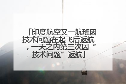 印度航空又一航班因技术问题在起飞后返航，一天之内第三次因“技术问题”返航