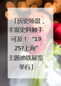 历史场景，丰富史料触手可及！“1925?上海”主题地铁展览举行