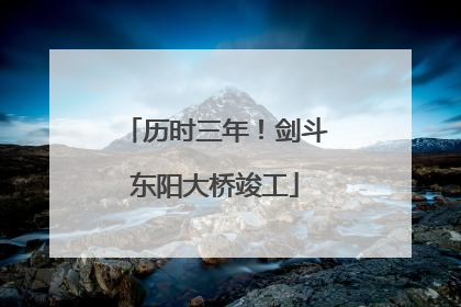 历时三年！剑斗东阳大桥竣工
